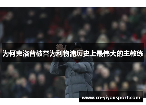 为何克洛普被誉为利物浦历史上最伟大的主教练