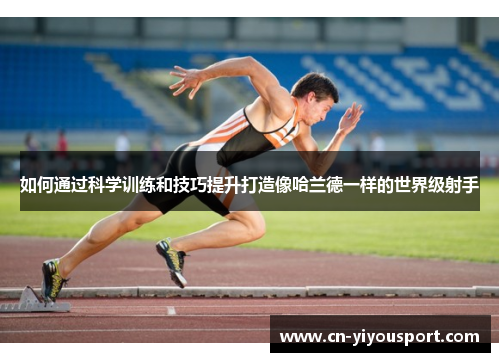 如何通过科学训练和技巧提升打造像哈兰德一样的世界级射手