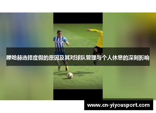 滕哈赫选择度假的原因及其对球队管理与个人休息的深刻影响