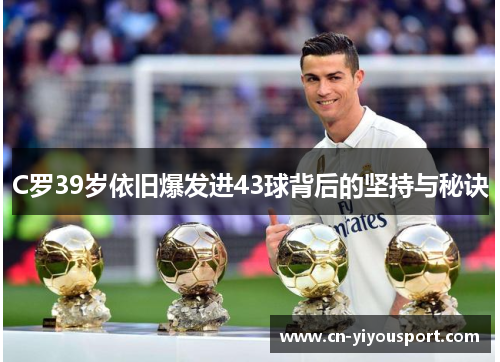 C罗39岁依旧爆发进43球背后的坚持与秘诀